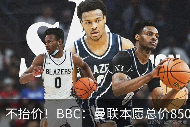 不抬价！BBC：曼联本愿总价8500万签M费，但认为热刺会涨到9000万