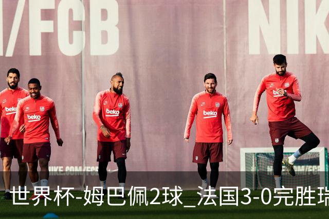 世界杯-姆巴佩2球 法国3-0完胜瑞典将战巴拉圭