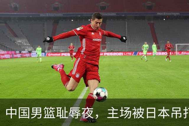 中国男篮耻辱夜，主场被日本吊打！3人被点名批评，2人或将离开国家队