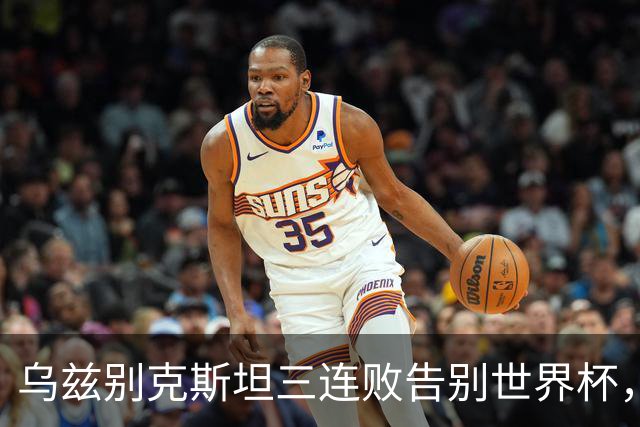 乌兹别克斯坦三连败告别世界杯，卡纳瓦罗大概率继续执教，9至10月或将来华与国足热身