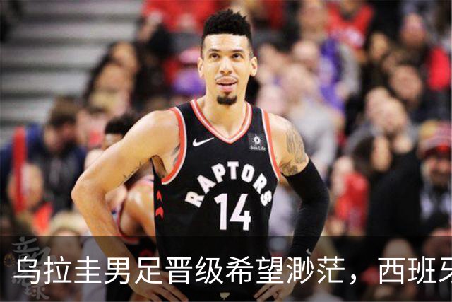 乌拉圭男足晋级希望渺茫，西班牙男足争取出线机会！