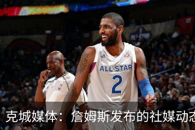 克城媒体：詹姆斯发布的社媒动态证实他已经返回家乡阿克伦
