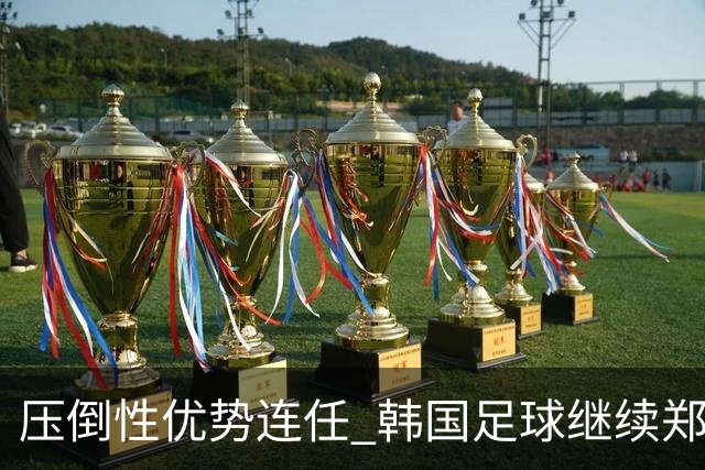 压倒性优势连任 韩国足球继续郑梦奎时代
