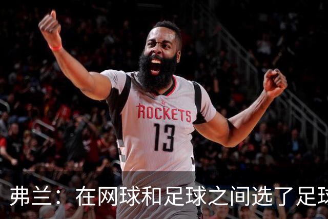 弗兰：在网球和足球之间选了足球 金球奖第5毫无疑问是我生涯巅峰