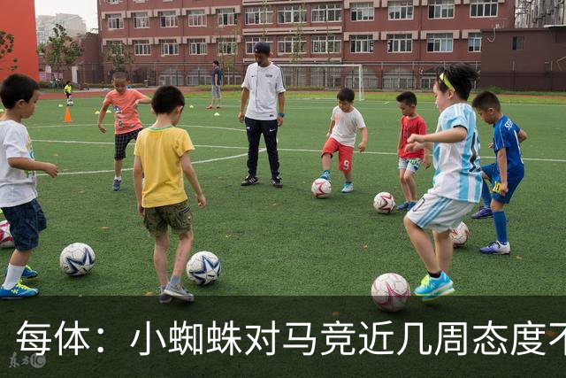 每体：小蜘蛛对马竞近几周态度不满，因马竞曾承诺不会阻拦他离队