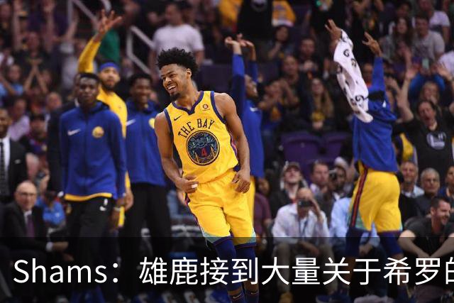 Shams：雄鹿接到大量关于希罗的询价 若报价合适他们肯定会听